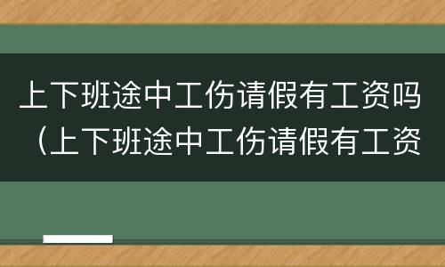 上下班途中工伤请假有工资吗（上下班途中工伤请假有工资吗）
