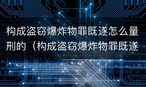 构成盗窃爆炸物罪既遂怎么量刑的（构成盗窃爆炸物罪既遂怎么量刑的）