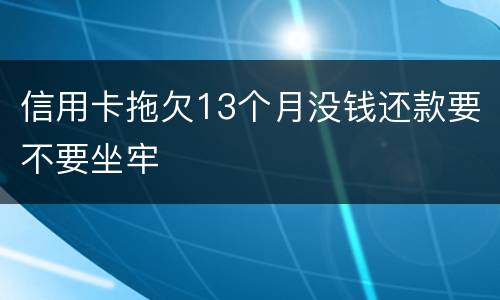 信用卡拖欠13个月没钱还款要不要坐牢