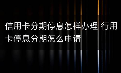 信用卡分期停息怎样办理 行用卡停息分期怎么申请