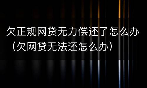 欠正规网贷无力偿还了怎么办（欠网贷无法还怎么办）