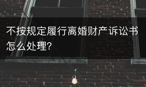不按规定履行离婚财产诉讼书怎么处理？