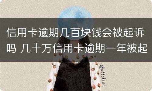 信用卡逾期几百块钱会被起诉吗 几十万信用卡逾期一年被起诉后果会怎么样