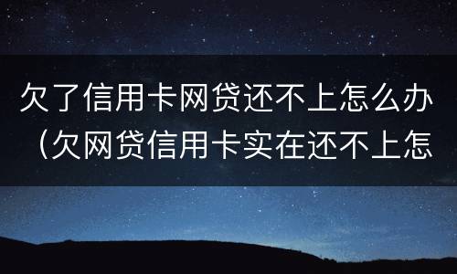 欠了信用卡网贷还不上怎么办（欠网贷信用卡实在还不上怎么办）