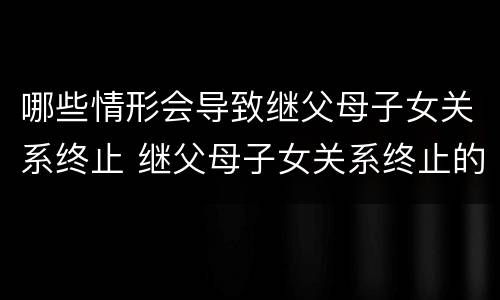 哪些情形会导致继父母子女关系终止 继父母子女关系终止的情形