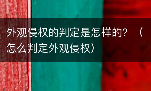 外观侵权的判定是怎样的？（怎么判定外观侵权）