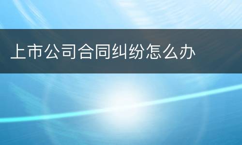 上市公司合同纠纷怎么办