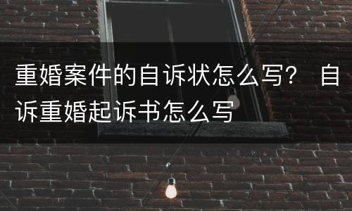 重婚案件的自诉状怎么写？ 自诉重婚起诉书怎么写