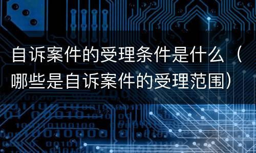 自诉案件的受理条件是什么（哪些是自诉案件的受理范围）