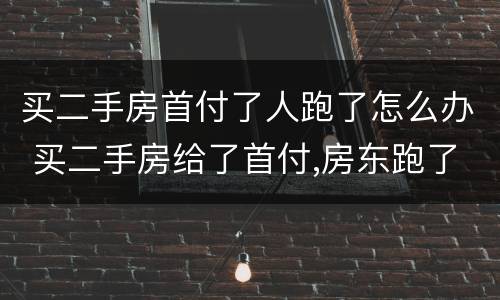 买二手房首付了人跑了怎么办 买二手房给了首付,房东跑了怎么办