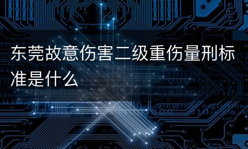 东莞故意伤害二级重伤量刑标准是什么