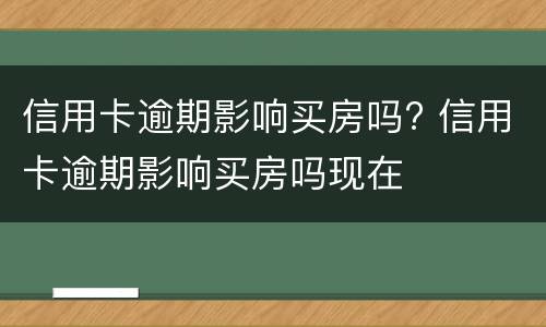 信用卡逾期影响买房吗? 信用卡逾期影响买房吗现在