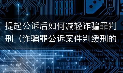 提起公诉后如何减轻诈骗罪判刑（诈骗罪公诉案件判缓刑的几率大吗）
