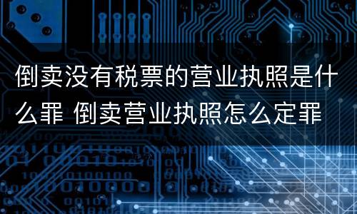 倒卖没有税票的营业执照是什么罪 倒卖营业执照怎么定罪
