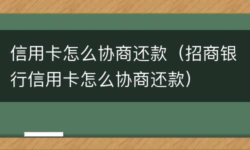 信用卡怎么协商还款（招商银行信用卡怎么协商还款）