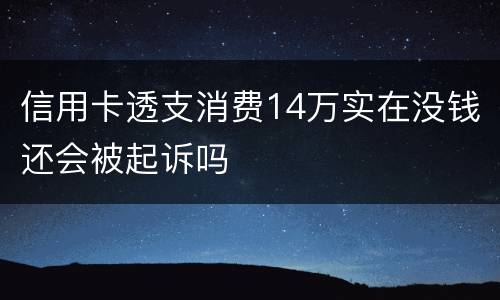 信用卡透支消费14万实在没钱还会被起诉吗