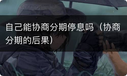 自己能协商分期停息吗（协商分期的后果）