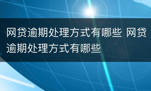 网贷逾期处理方式有哪些 网贷逾期处理方式有哪些