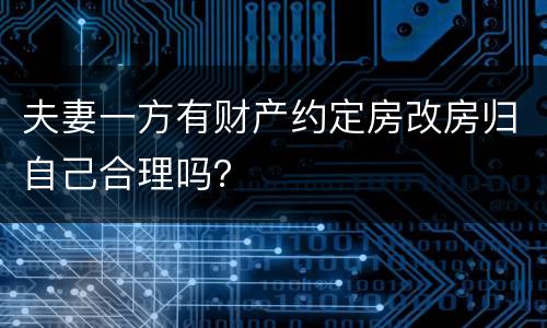 夫妻一方有财产约定房改房归自己合理吗？
