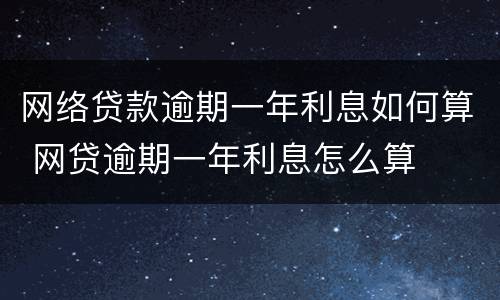 网络贷款逾期一年利息如何算 网贷逾期一年利息怎么算