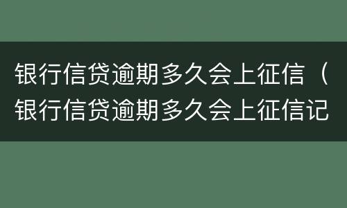 银行信贷逾期多久会上征信（银行信贷逾期多久会上征信记录）