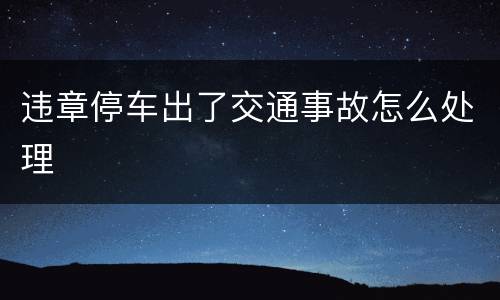 违章停车出了交通事故怎么处理
