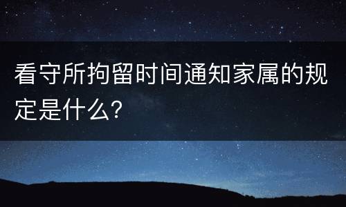 看守所拘留时间通知家属的规定是什么？