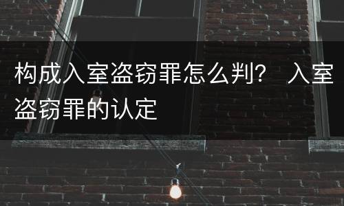 构成入室盗窃罪怎么判？ 入室盗窃罪的认定