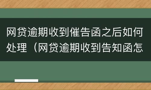 网贷逾期收到催告函之后如何处理（网贷逾期收到告知函怎么办）