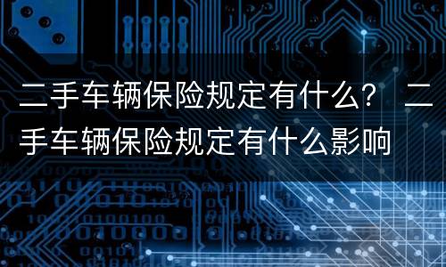 二手车辆保险规定有什么？ 二手车辆保险规定有什么影响