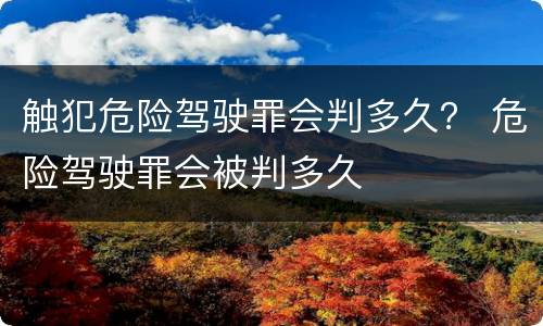 触犯危险驾驶罪会判多久？ 危险驾驶罪会被判多久