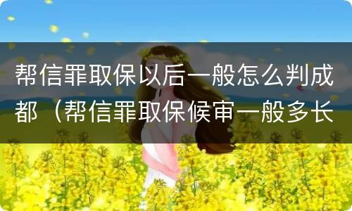 帮信罪取保以后一般怎么判成都（帮信罪取保候审一般多长时间）