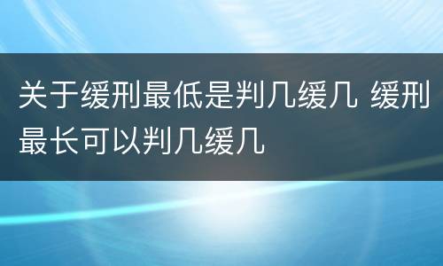 关于缓刑最低是判几缓几 缓刑最长可以判几缓几