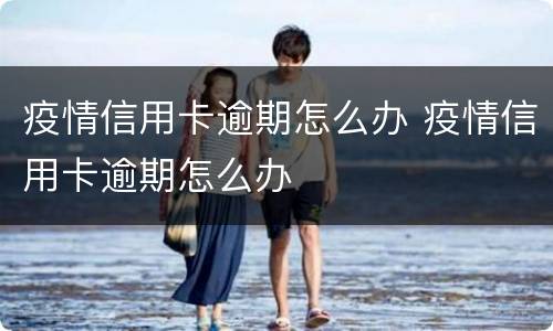 疫情信用卡逾期怎么办 疫情信用卡逾期怎么办