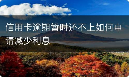 信用卡逾期暂时还不上如何申请减少利息