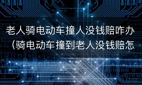 老人骑电动车撞人没钱赔咋办（骑电动车撞到老人没钱赔怎么办）