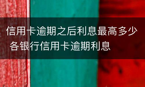 信用卡逾期之后利息最高多少 各银行信用卡逾期利息