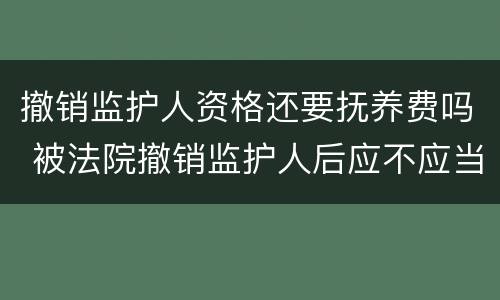 撤销监护人资格还要抚养费吗 被法院撤销监护人后应不应当抚养赡养费
