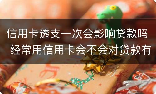 信用卡透支一次会影响贷款吗 经常用信用卡会不会对贷款有影响