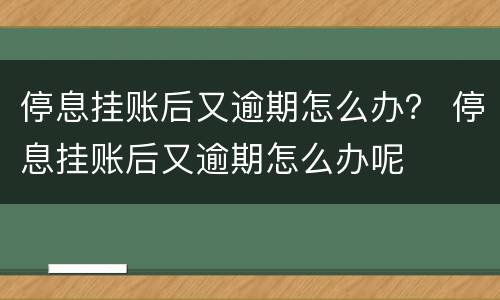 停息挂账后又逾期怎么办？ 停息挂账后又逾期怎么办呢