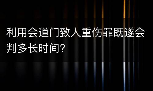 利用会道门致人重伤罪既遂会判多长时间?