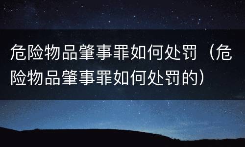 危险物品肇事罪如何处罚（危险物品肇事罪如何处罚的）