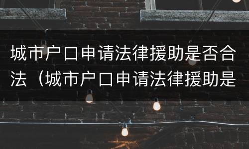 城市户口申请法律援助是否合法（城市户口申请法律援助是否合法呢）