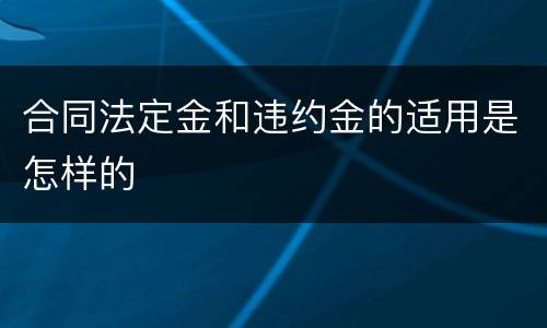 合同法定金和违约金的适用是怎样的