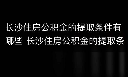 长沙住房公积金的提取条件有哪些 长沙住房公积金的提取条件有哪些呢