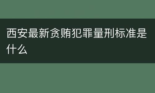 西安最新贪贿犯罪量刑标准是什么