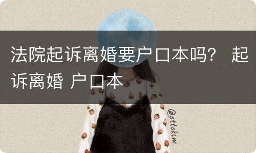 法院起诉离婚要户口本吗？ 起诉离婚 户口本