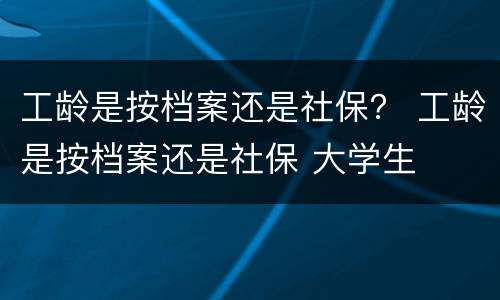 工龄是按档案还是社保？ 工龄是按档案还是社保 大学生
