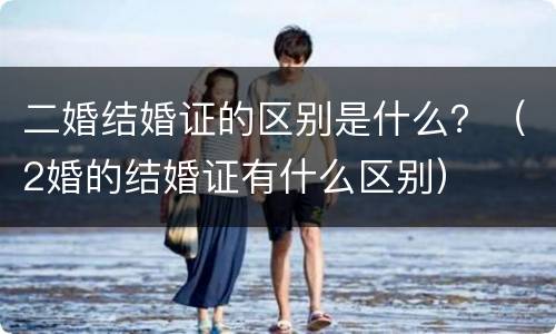 二婚结婚证的区别是什么？（2婚的结婚证有什么区别）
