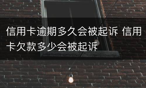 信用卡逾期多久会被起诉 信用卡欠款多少会被起诉